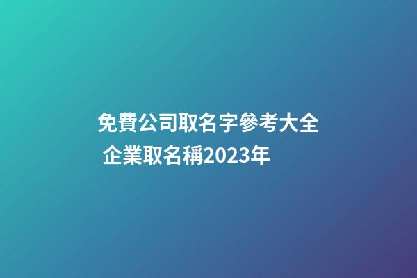 免費公司取名字參考大全 企業取名稱2023年-第1張-公司起名-玄機派